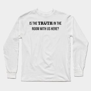 Is the TRUTH in the room with us here? Long Sleeve T-Shirt